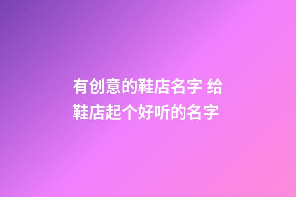 有创意的鞋店名字 给鞋店起个好听的名字